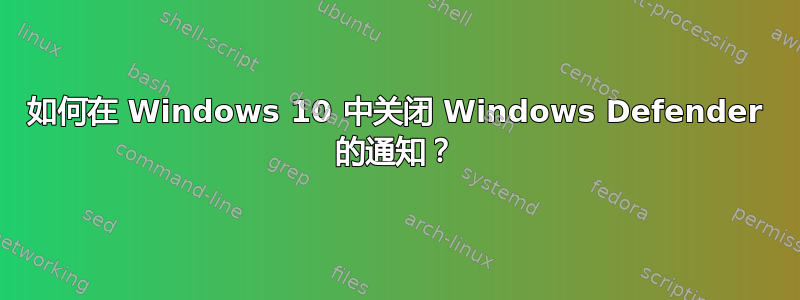 如何在 Windows 10 中关闭 Windows Defender 的通知？