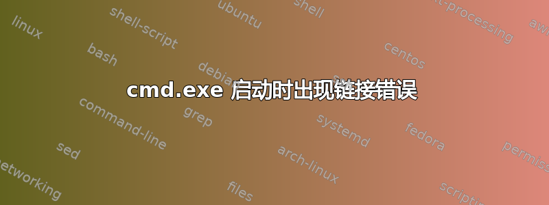 cmd.exe 启动时出现链接错误