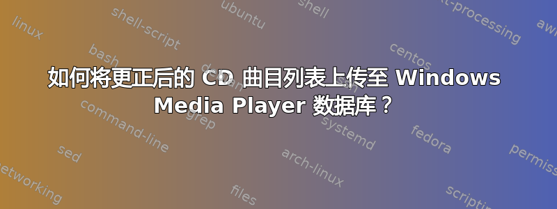 如何将更正后的 CD 曲目列表上传至 Windows Media Player 数据库？