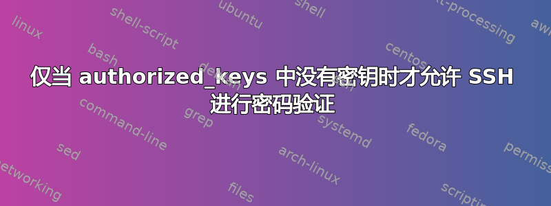 仅当 authorized_keys 中没有密钥时才允许 SSH 进行密码验证