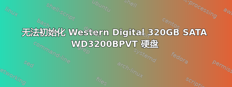 无法初始化 Western Digital 320GB SATA WD3200BPVT 硬盘