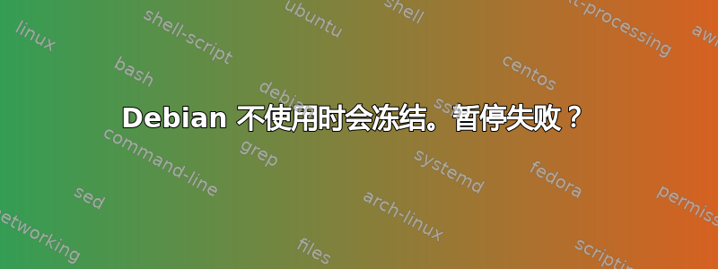 Debian 不使用时会冻结。暂停失败？