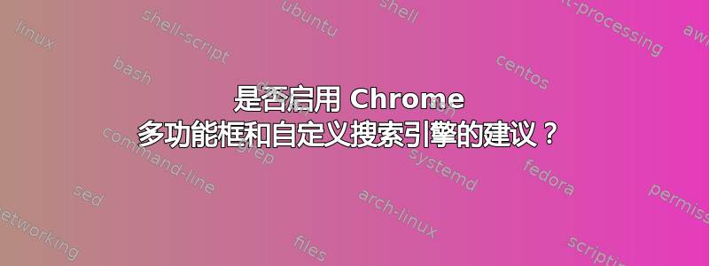 是否启用 Chrome 多功能框和自定义搜索引擎的建议？