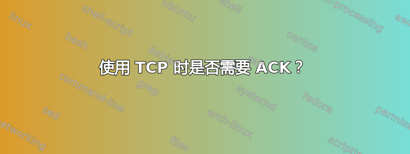 使用 TCP 时是否需要 ACK？