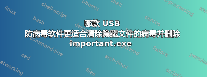 哪款 USB 防病毒软件更适合清除隐藏文件的病毒并删除 important.exe 