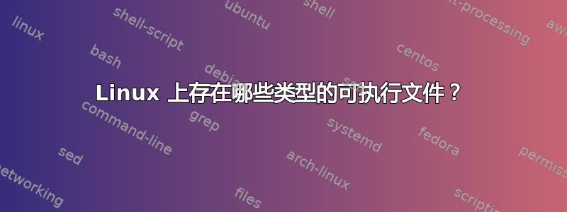 Linux 上存在哪些类型的可执行文件？