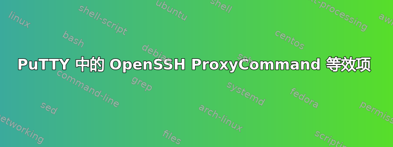 PuTTY 中的 OpenSSH ProxyCommand 等效项