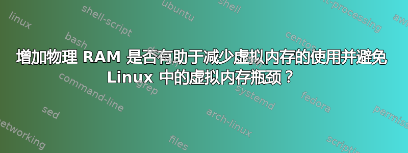 增加物理 RAM 是否有助于减少虚拟内存的使用并避免 Linux 中的虚拟内存瓶颈？