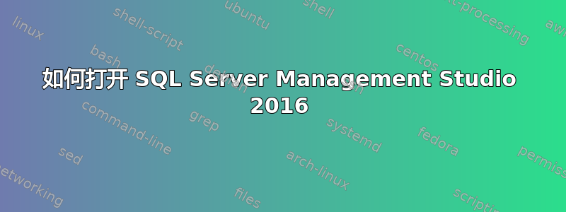 如何打开 SQL Server Management Studio 2016