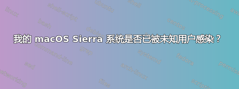 我的 macOS Sierra 系统是否已被未知用户感染？