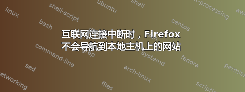 互联网连接中断时，Firefox 不会导航到本地主机上的网站