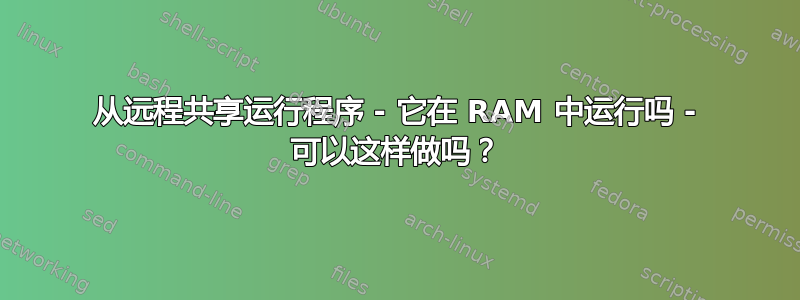 从远程共享运行程序 - 它在 RAM 中运行吗 - 可以这样做吗？