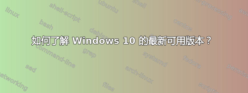 如何了解 Windows 10 的最新可用版本？