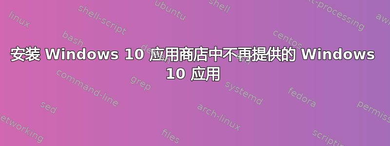 安装 Windows 10 应用商店中不再提供的 Windows 10 应用