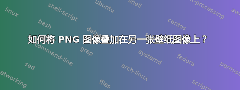 如何将 PNG 图像叠加在另一张壁纸图像上？