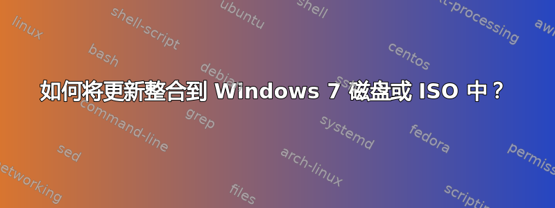 如何将更新整合到 Windows 7 磁盘或 ISO 中？