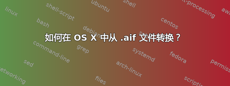 如何在 OS X 中从 .aif 文件转换？