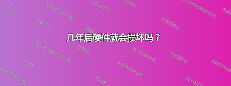 几年后硬件就会损坏吗？