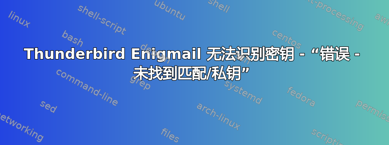 Thunderbird Enigmail 无法识别密钥 - “错误 - 未找到匹配/私钥”