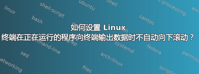 如何设置 Linux 终端在正在运行的程序向终端输出数据时不自动向下滚动？