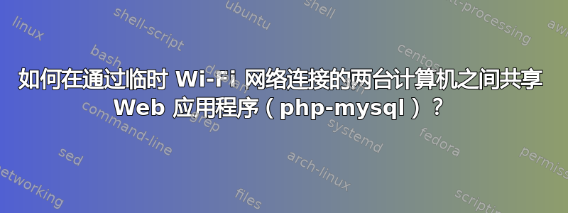 如何在通过临时 Wi-Fi 网络连接的两台计算机之间共享 Web 应用程序（php-mysql）？