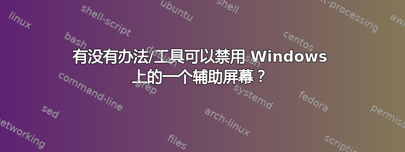 有没有办法/工具可以禁用 Windows 上的一个辅助屏幕？