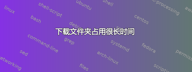 下载文件夹占用很长时间