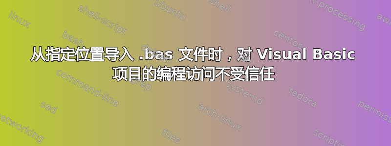 从指定位置导入 .bas 文件时，对 Visual Basic 项目的编程访问不受信任