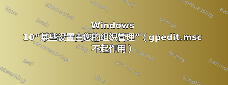 Windows 10“某些设置由您的组织管理”（gpedit.msc 不起作用）