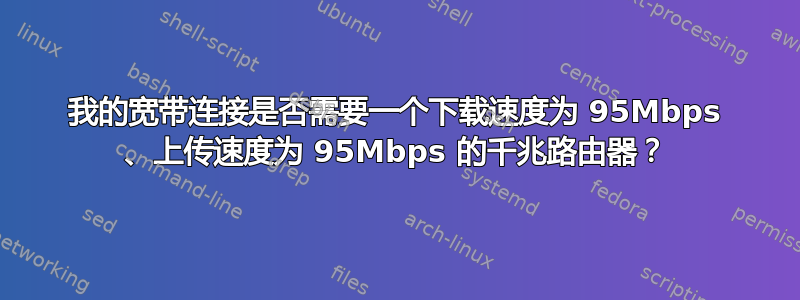 我的宽带连接是否需要一个下载速度为 95Mbps 、上传速度为 95Mbps 的千兆路由器？