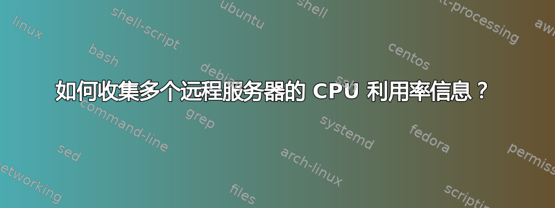 如何收集多个远程服务器的 CPU 利用率信息？