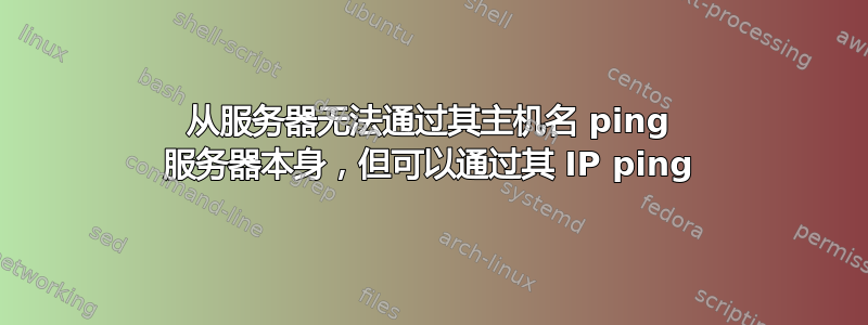 从服务器无法通过其主机名 ping 服务器本身，但可以通过其 IP ping