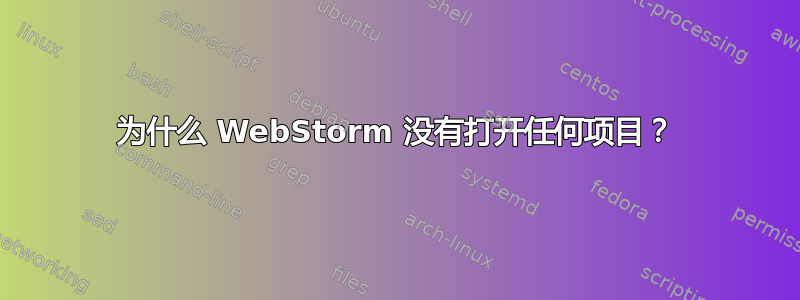 为什么 WebStorm 没有打开任何项目？