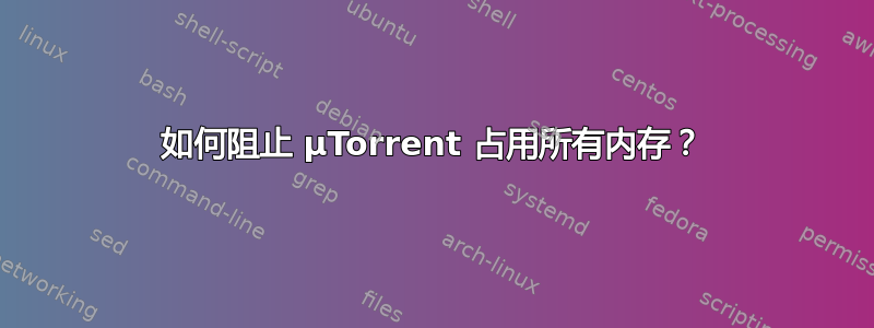 如何阻止 μTorrent 占用所有内存？