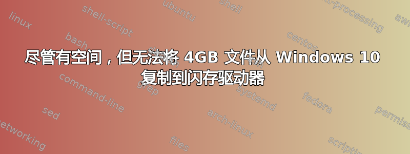 尽管有空间，但无法将 4GB 文件从 Windows 10 复制到闪存驱动器