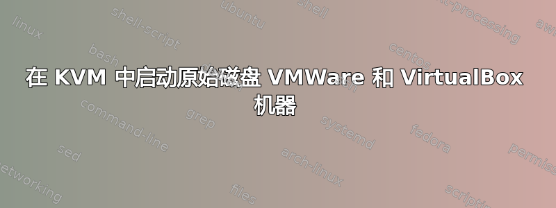 在 KVM 中启动原始磁盘 VMWare 和 VirtualBox 机器