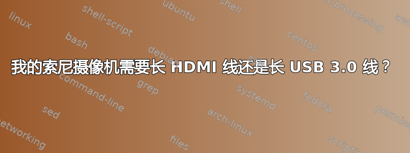 我的索尼摄像机需要长 HDMI 线还是长 USB 3.0 线？