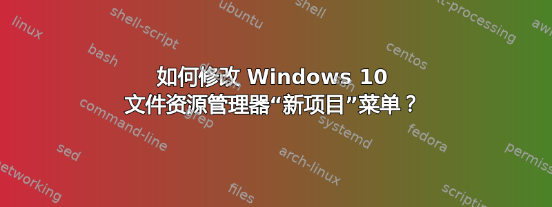 如何修改 Windows 10 文件资源管理器“新项目”菜单？