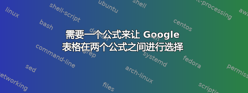 需要一个公式来让 Google 表格在两个公式之间进行选择