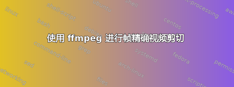 使用 ffmpeg 进行帧精确视频剪切