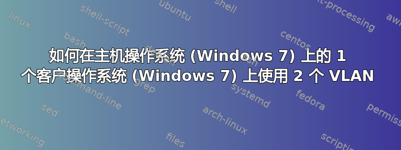 如何在主机操作系统 (Windows 7) 上的 1 个客户操作系统 (Windows 7) 上使用 2 个 VLAN