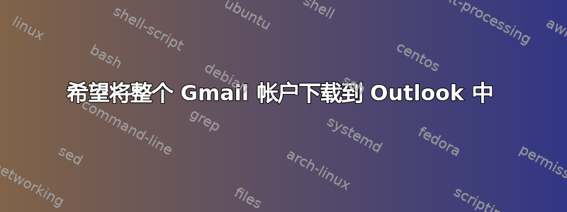 希望将整个 Gmail 帐户下载到 Outlook 中