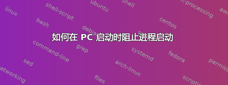 如何在 PC 启动时阻止进程启动