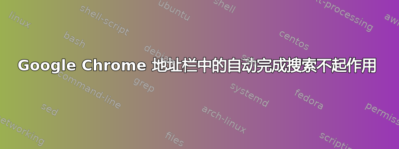 Google Chrome 地址栏中的自动完成搜索不起作用