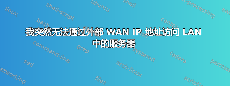 我突然无法通过外部 WAN IP 地址访问 LAN 中的服务器