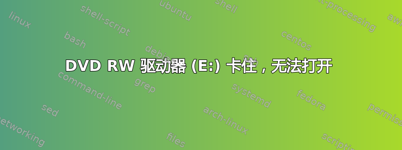 DVD RW 驱动器 (E:) 卡住，无法打开