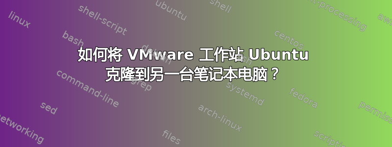 如何将 VMware 工作站 Ubuntu 克隆到另一台笔记本电脑？