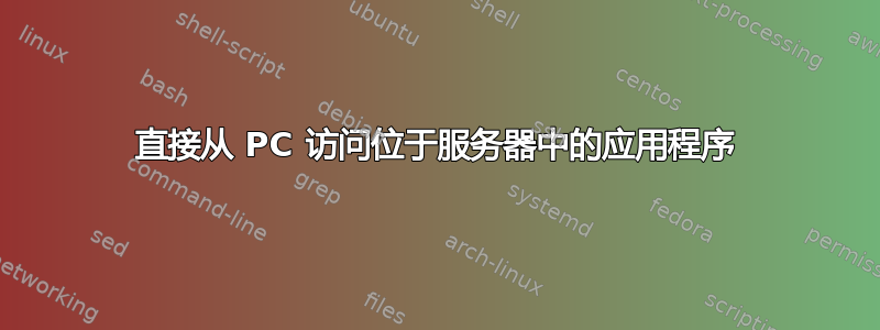 直接从 PC 访问位于服务器中的应用程序