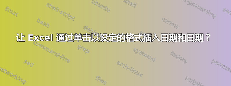 让 Excel 通过单击以设定的格式插入日期和日期？