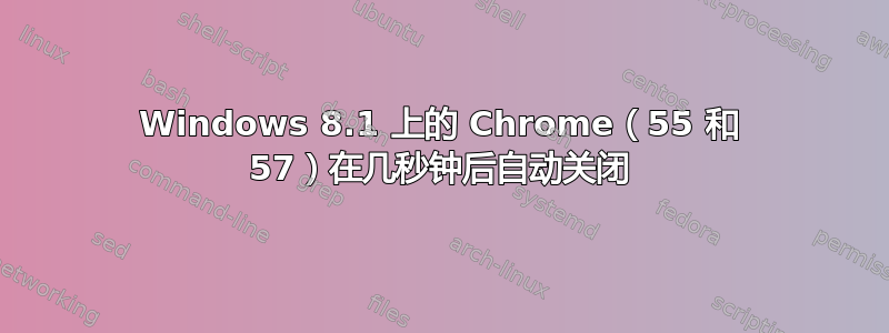 Windows 8.1 上的 Chrome（55 和 57）在几秒钟后自动关闭